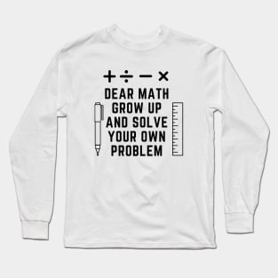 Dear Math Grow Up And Solve Your Own Problem Long Sleeve T-Shirt